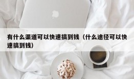 有什么渠道可以快速搞到钱（什么途径可以快速搞到钱）