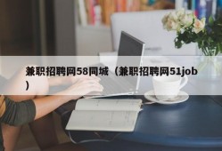 兼职招聘网58同城（兼职招聘网51job）