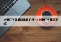 小说打字员兼职是真的吗?（小说打字兼职正规）