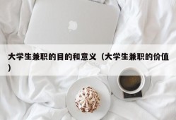 大学生兼职的目的和意义（大学生兼职的价值）