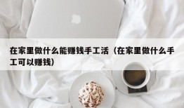 在家里做什么能赚钱手工活（在家里做什么手工可以赚钱）