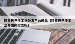 阿里巴巴手工活外发平台网站（阿里巴巴手工活外发网可靠吗）