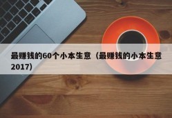 最赚钱的60个小本生意（最赚钱的小本生意2017）