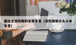 最适合宝妈做的无本生意（宝妈做些什么小本生意）