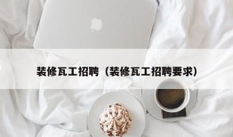 装修瓦工招聘（装修瓦工招聘要求）