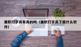 兼职打字员有真的吗（兼职打字员下载什么软件）