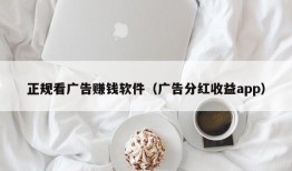 正规看广告赚钱软件（广告分红收益app）