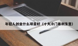 年轻人创业什么项目好（十大冷门暴利生意）