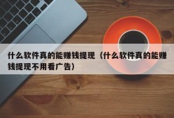 什么软件真的能赚钱提现（什么软件真的能赚钱提现不用看广告）