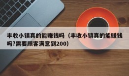 丰收小镇真的能赚钱吗（丰收小镇真的能赚钱吗?需要顾客满意到200）