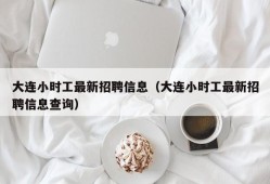 大连小时工最新招聘信息（大连小时工最新招聘信息查询）