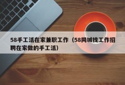 58手工活在家兼职工作（58同城找工作招聘在家做的手工活）