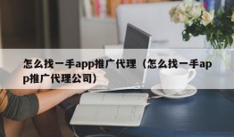 怎么找一手app推广代理（怎么找一手app推广代理公司）