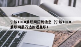 宁波1010兼职网招聘信息（宁波1010兼职网最万达附近兼职）