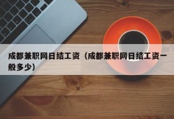 成都兼职网日结工资（成都兼职网日结工资一般多少）