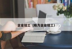 企业招工（助力企业招工）