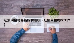 赶集网招聘最新招聘兼职（赶集网招聘找工作）