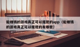 能赚钱的游戏真正可以提现的app（能赚钱的游戏真正可以提现的有哪些）