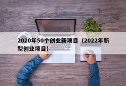 2020年50个创业新项目（2022年新型创业项目）