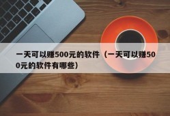 一天可以赚500元的软件（一天可以赚500元的软件有哪些）