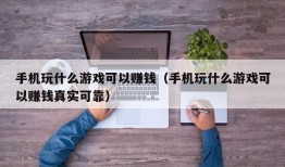 手机玩什么游戏可以赚钱（手机玩什么游戏可以赚钱真实可靠）