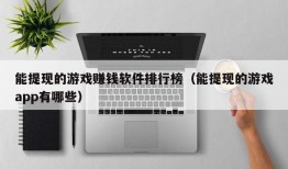 能提现的游戏赚钱软件排行榜（能提现的游戏app有哪些）