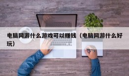 电脑网游什么游戏可以赚钱（电脑网游什么好玩）