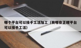 哪个平台可以接手工活加工（有哪些正规平台可以接手工活）