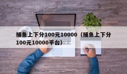 捕鱼上下分100元10000（捕鱼上下分100元10000平台）