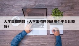 大学生招聘网（大学生招聘网站哪个平台比较好）