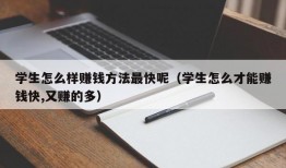 学生怎么样赚钱方法最快呢（学生怎么才能赚钱快,又赚的多）