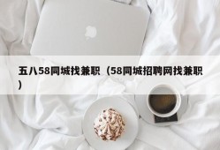 五八58同城找兼职（58同城招聘网找兼职）