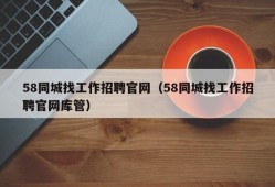 58同城找工作招聘官网（58同城找工作招聘官网库管）