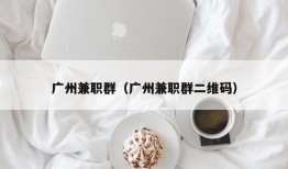 广州兼职群（广州兼职群二维码）