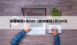 游戏赚钱1天500（游戏赚钱1天500元）