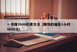 一天赚3000的黑方法（赚钱的捕鱼1小时5000元）