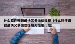 什么软件赚钱最快又多微信提现（什么软件赚钱最快又多微信提现无提现门槛）