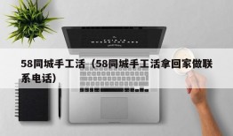 58同城手工活（58同城手工活拿回家做联系电话）