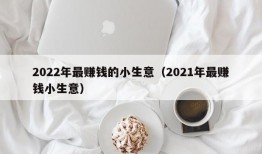 2022年最赚钱的小生意（2021年最赚钱小生意）