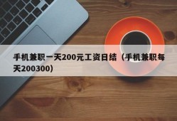 手机兼职一天200元工资日结（手机兼职每天200300）