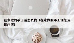 在家做的手工活怎么找（在家做的手工活怎么找庄河）