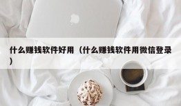 什么赚钱软件好用（什么赚钱软件用微信登录）