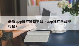 最新app推广项目平台（app推广平台排行榜）