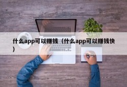 什么app可以赚钱（什么app可以赚钱快）