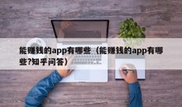 能赚钱的app有哪些（能赚钱的app有哪些?知乎问答）