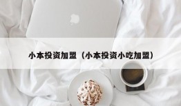 小本投资加盟（小本投资小吃加盟）