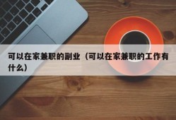 可以在家兼职的副业（可以在家兼职的工作有什么）