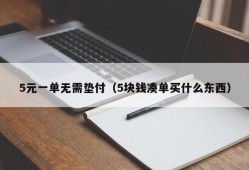 5元一单无需垫付（5块钱凑单买什么东西）