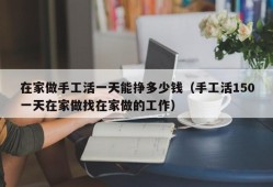 在家做手工活一天能挣多少钱（手工活150一天在家做找在家做的工作）