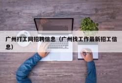 广州打工网招聘信息（广州找工作最新招工信息）